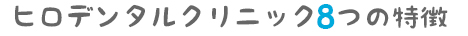 ヒロデンタルクリニック６つの特徴